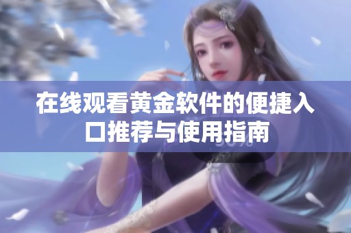 在线观看黄金软件的便捷入口推荐与使用指南