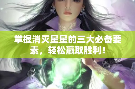 掌握消灭星星的三大必备要素，轻松赢取胜利！
