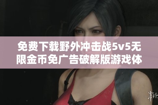 免费下载野外冲击战5v5无限金币免广告破解版游戏体验
