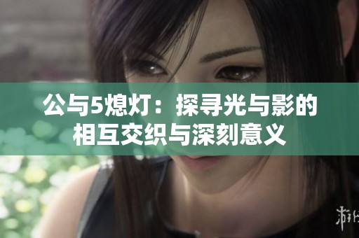 公与5熄灯：探寻光与影的相互交织与深刻意义
