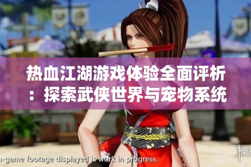 热血江湖游戏体验全面评析：探索武侠世界与宠物系统的魅力