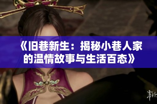 《旧巷新生：揭秘小巷人家的温情故事与生活百态》