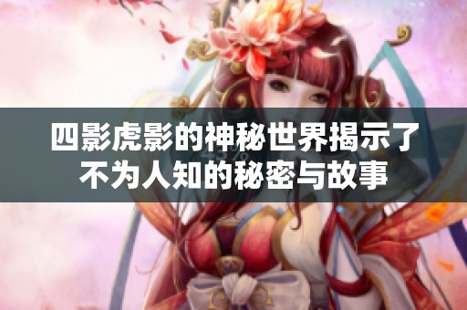 四影虎影的神秘世界揭示了不为人知的秘密与故事