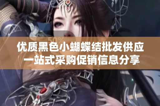 优质黑色小蝴蝶结批发供应 一站式采购促销信息分享