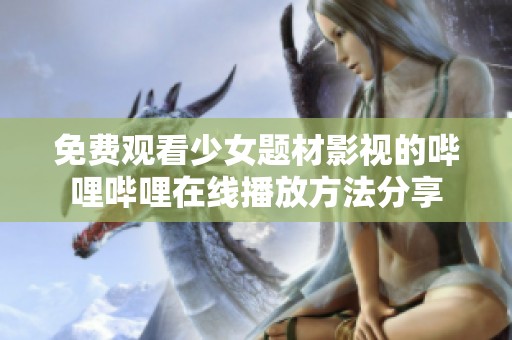免费观看少女题材影视的哔哩哔哩在线播放方法分享