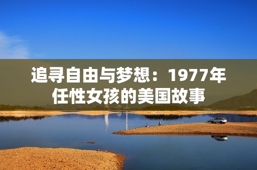 追寻自由与梦想：1977年任性女孩的美国故事