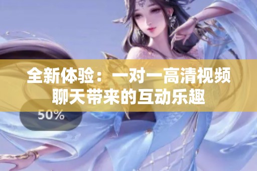 全新体验：一对一高清视频聊天带来的互动乐趣