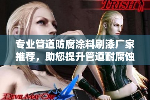 专业管道防腐涂料刷漆厂家推荐，助您提升管道耐腐蚀性