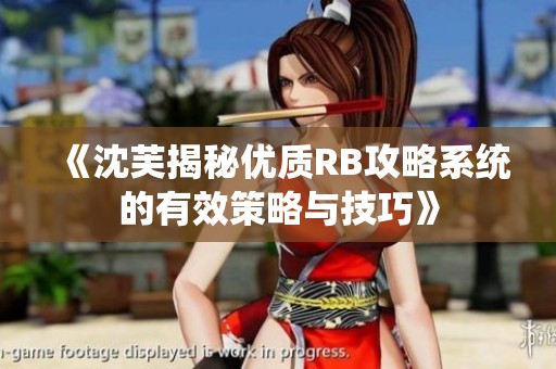 《沈芙揭秘优质RB攻略系统的有效策略与技巧》