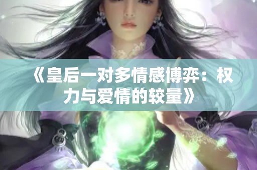 《皇后一对多情感博弈：权力与爱情的较量》