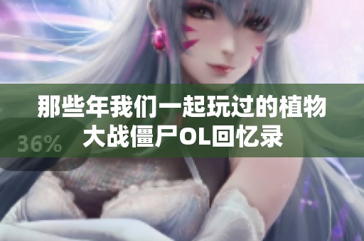 那些年我们一起玩过的植物大战僵尸OL回忆录