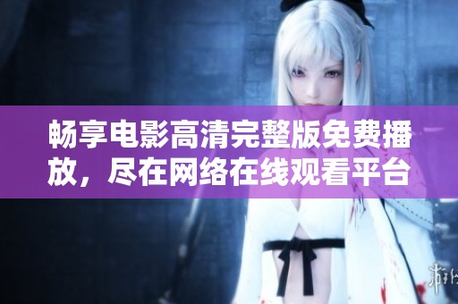 畅享电影高清完整版免费播放，尽在网络在线观看平台