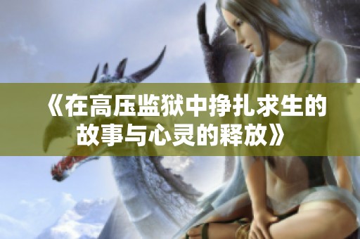 《在高压监狱中挣扎求生的故事与心灵的释放》