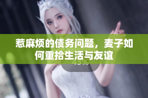 惹麻烦的债务问题，麦子如何重拾生活与友谊