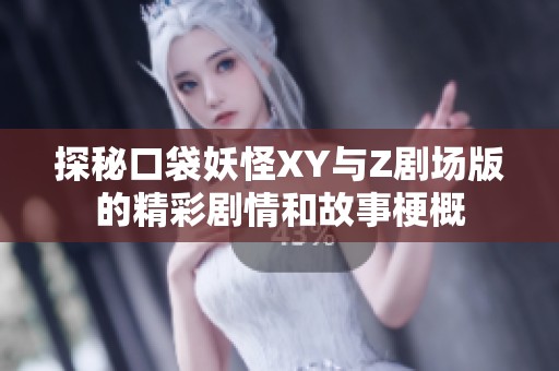 探秘口袋妖怪XY与Z剧场版的精彩剧情和故事梗概