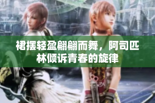 裙摆轻盈翩翩而舞，阿司匹林倾诉青春的旋律