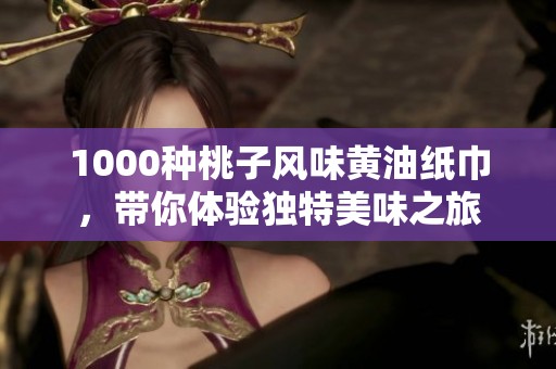 1000种桃子风味黄油纸巾，带你体验独特美味之旅