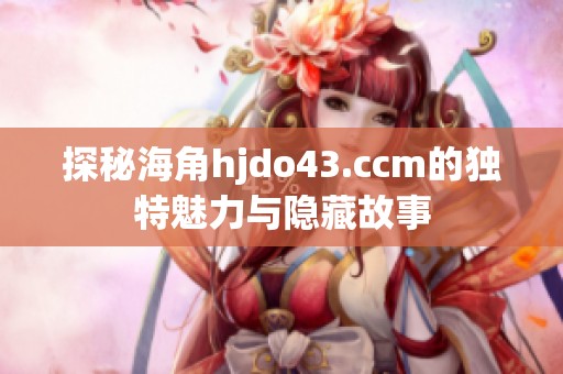 探秘海角hjdo43.ccm的独特魅力与隐藏故事