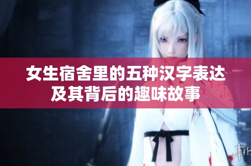 女生宿舍里的五种汉字表达及其背后的趣味故事