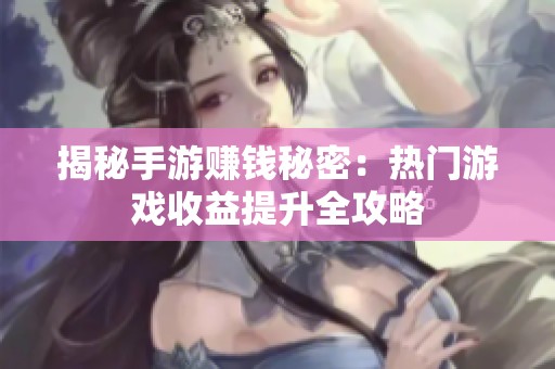 揭秘手游赚钱秘密：热门游戏收益提升全攻略