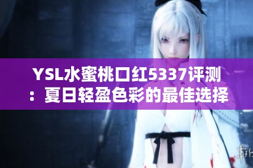 YSL水蜜桃口红5337评测：夏日轻盈色彩的最佳选择