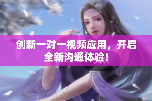创新一对一视频应用，开启全新沟通体验！