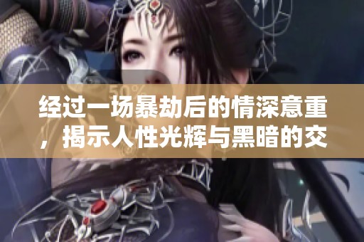 经过一场暴劫后的情深意重，揭示人性光辉与黑暗的交织