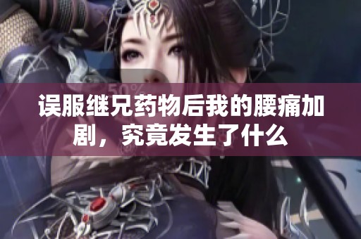 误服继兄药物后我的腰痛加剧，究竟发生了什么