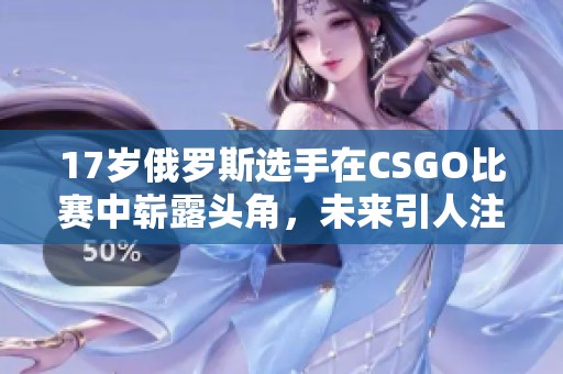 17岁俄罗斯选手在CSGO比赛中崭露头角，未来引人注目