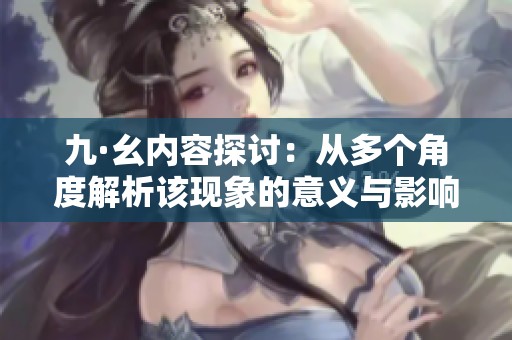 九·幺内容探讨：从多个角度解析该现象的意义与影响