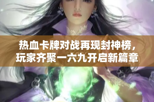 热血卡牌对战再现封神榜，玩家齐聚一六九开启新篇章
