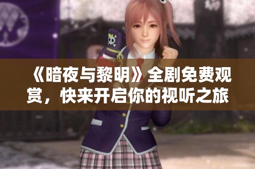 《暗夜与黎明》全剧免费观赏，快来开启你的视听之旅！
