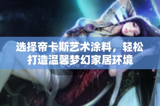 选择帝卡斯艺术涂料，轻松打造温馨梦幻家居环境