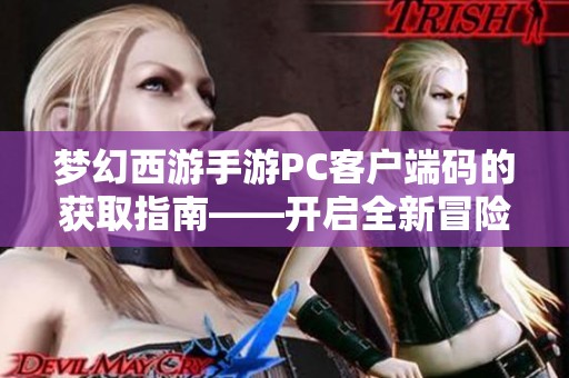 梦幻西游手游PC客户端码的获取指南——开启全新冒险之旅