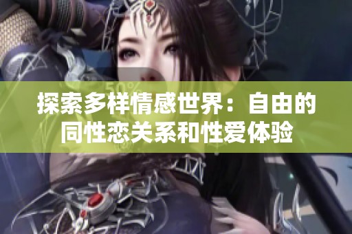 探索多样情感世界：自由的同性恋关系和性爱体验