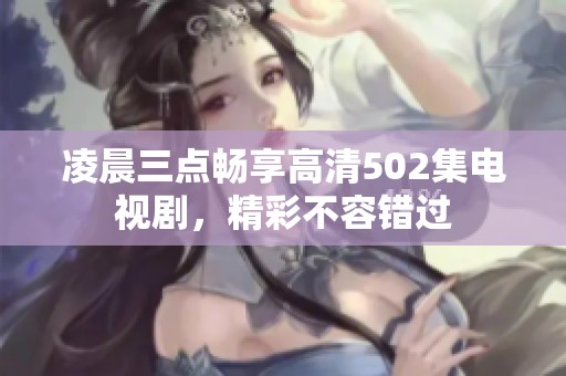 凌晨三点畅享高清502集电视剧，精彩不容错过