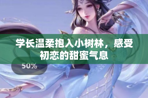 学长温柔抱入小树林，感受初恋的甜蜜气息