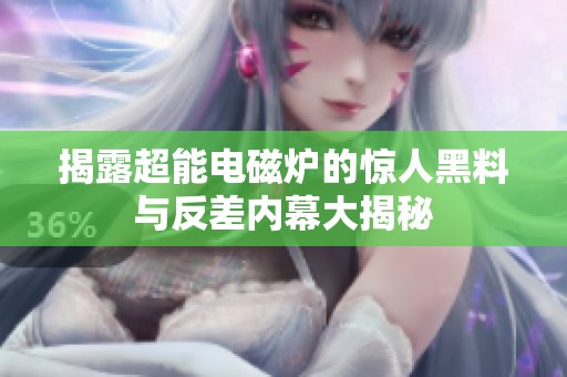 揭露超能电磁炉的惊人黑料与反差内幕大揭秘