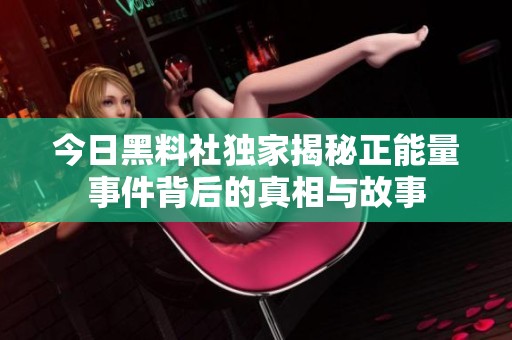 今日黑料社独家揭秘正能量事件背后的真相与故事
