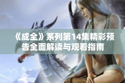 《成全》系列第14集精彩预告全面解读与观看指南