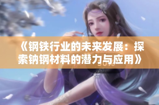 《钢铁行业的未来发展：探索钠钢材料的潜力与应用》