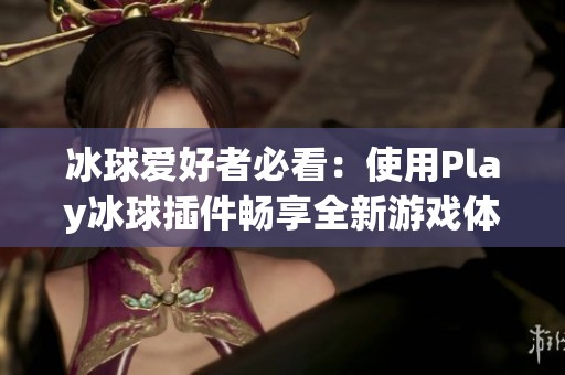 冰球爱好者必看：使用Play冰球插件畅享全新游戏体验