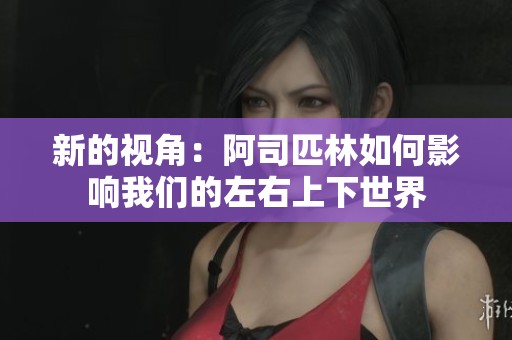 新的视角：阿司匹林如何影响我们的左右上下世界