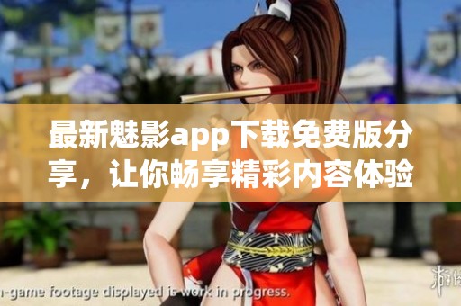 最新魅影app下载免费版分享，让你畅享精彩内容体验