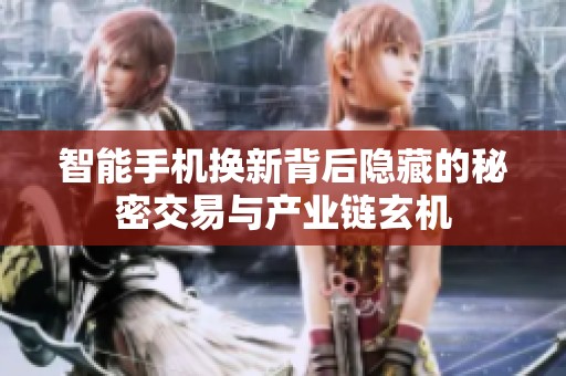 智能手机换新背后隐藏的秘密交易与产业链玄机