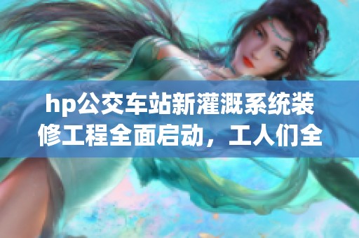 hp公交车站新灌溉系统装修工程全面启动，工人们全力以赴