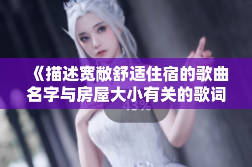 《描述宽敞舒适住宿的歌曲名字与房屋大小有关的歌词》