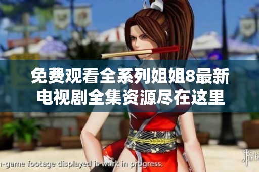 免费观看全系列姐姐8最新电视剧全集资源尽在这里