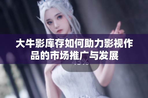 大牛影库存如何助力影视作品的市场推广与发展