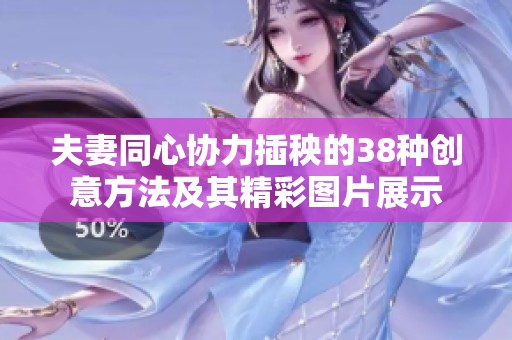 夫妻同心协力插秧的38种创意方法及其精彩图片展示